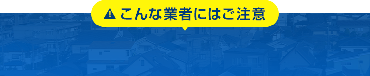 こんな業者にはご注意